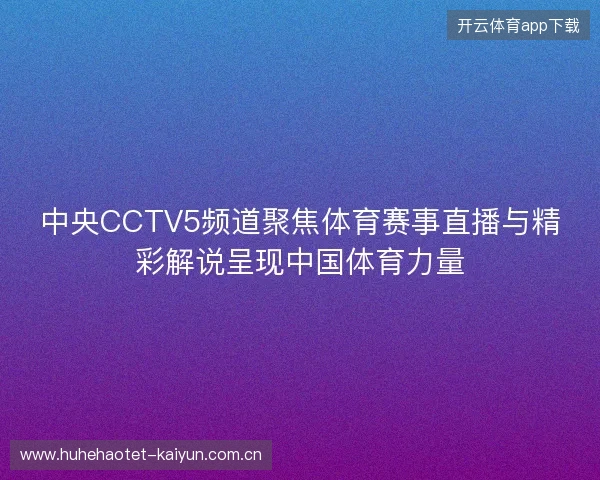 中央CCTV5频道聚焦体育赛事直播与精彩解说呈现中国体育力量