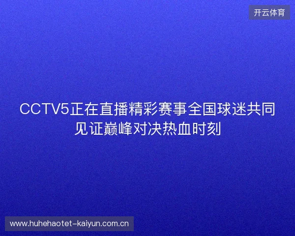 CCTV5正在直播精彩赛事全国球迷共同见证巅峰对决热血时刻