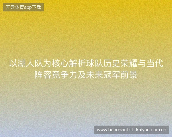 以湖人队为核心解析球队历史荣耀与当代阵容竞争力及未来冠军前景