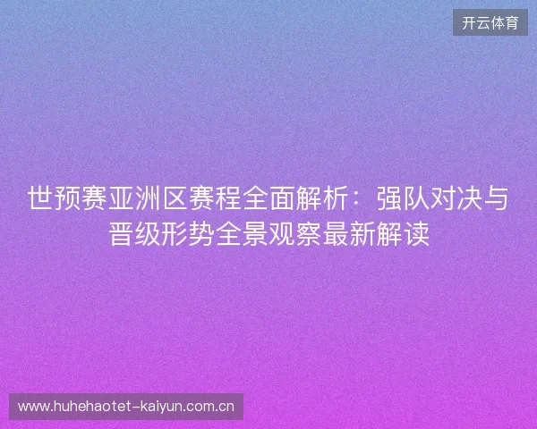 世预赛亚洲区赛程全面解析：强队对决与晋级形势全景观察最新解读