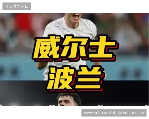 威尔士vs波兰比赛前瞻与胜负预测及战术走势深度解析最新全景分析