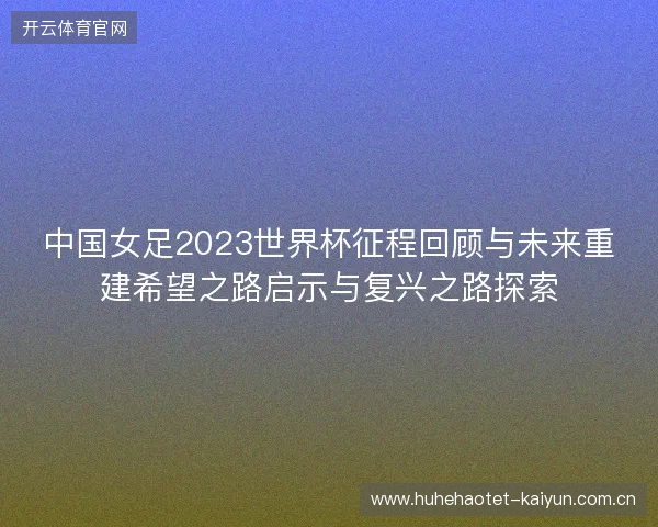 中国女足2023世界杯征程回顾与未来重建希望之路启示与复兴之路探索 中国女足2023世界杯征程回顾与未来重建希望之路启示与复兴之路探索
