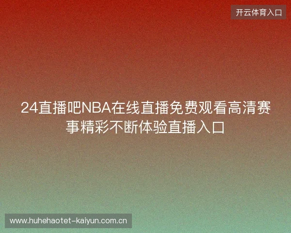 24直播吧NBA在线直播免费观看高清赛事精彩不断体验直播入口 24直播吧NBA在线直播免费观看高清赛事精彩不断体验直播入口