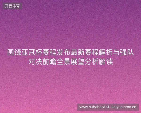 围绕亚冠杯赛程发布最新赛程解析与强队对决前瞻全景展望分析解读