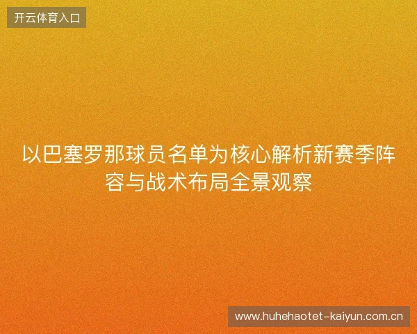 以巴塞罗那球员名单为核心解析新赛季阵容与战术布局全景观察 以巴塞罗那球员名单为核心解析新赛季阵容与战术布局全景观察