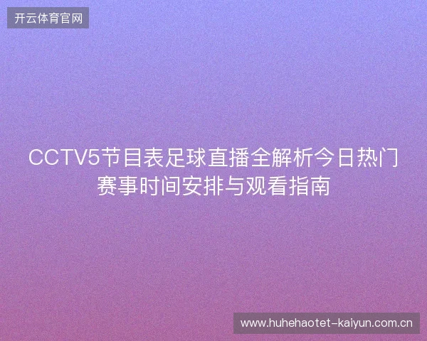 CCTV5节目表足球直播全解析今日热门赛事时间安排与观看指南 CCTV5节目表足球直播全解析今日热门赛事时间安排与观看指南