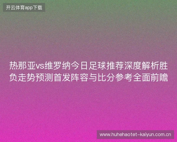 热那亚vs维罗纳今日足球推荐深度解析胜负走势预测首发阵容与比分参考全面前瞻 热那亚vs维罗纳今日足球推荐深度解析胜负走势预测首发阵容与比分参考全面前瞻