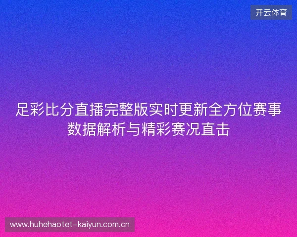 足彩比分直播完整版实时更新全方位赛事数据解析与精彩赛况直击