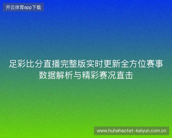足彩比分直播完整版实时更新全方位赛事数据解析与精彩赛况直击 足彩比分直播完整版实时更新全方位赛事数据解析与精彩赛况直击