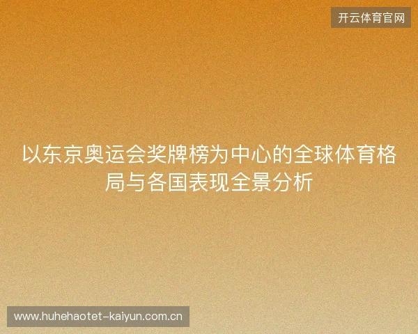 以东京奥运会奖牌榜为中心的全球体育格局与各国表现全景分析 以东京奥运会奖牌榜为中心的全球体育格局与各国表现全景分析