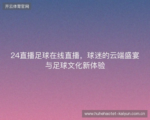 24直播足球在线直播，球迷的云端盛宴与足球文化新体验