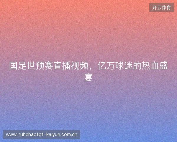 国足世预赛直播视频，亿万球迷的热血盛宴