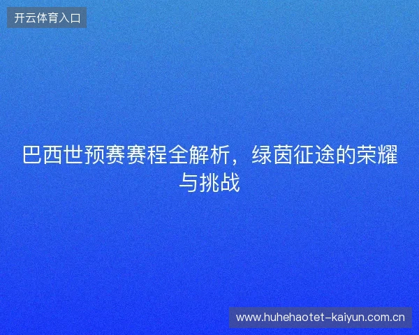 巴西世预赛赛程全解析，绿茵征途的荣耀与挑战