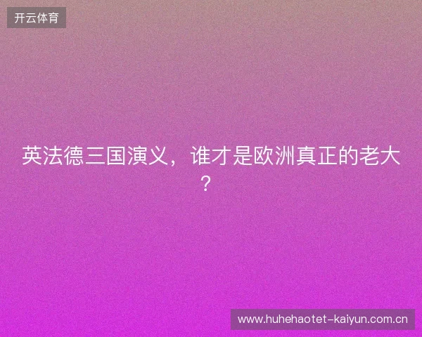 英法德三国演义，谁才是欧洲真正的老大？