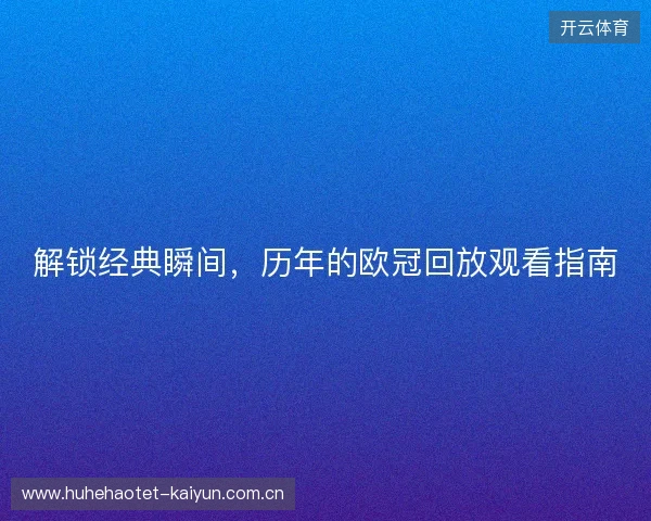 解锁经典瞬间，历年的欧冠回放观看指南